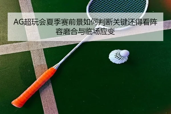 AG超玩会夏季赛前景如何判断关键还得看阵容磨合与临场应变